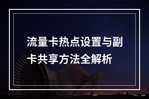 流量卡热点设置与副卡共享方法全解析