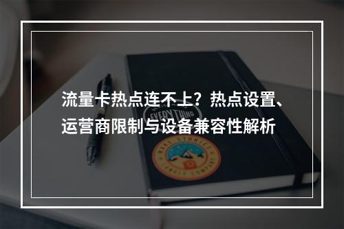 流量卡热点连不上？热点设置、运营商限制与设备兼容性解析
