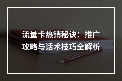 流量卡热销秘诀：推广攻略与话术技巧全解析