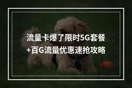 流量卡爆了限时5G套餐+百G流量优惠速抢攻略