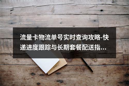 流量卡物流单号实时查询攻略-快递进度跟踪与长期套餐配送指南