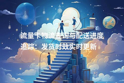 流量卡物流查询与配送进度追踪：发货时效实时更新