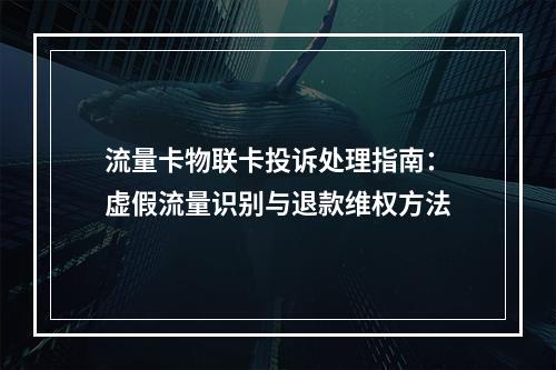 流量卡物联卡投诉处理指南：虚假流量识别与退款维权方法