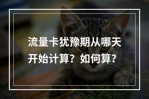 流量卡犹豫期从哪天开始计算？如何算？