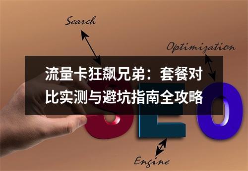 流量卡狂飙兄弟：套餐对比实测与避坑指南全攻略