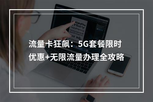 流量卡狂飙：5G套餐限时优惠+无限流量办理全攻略
