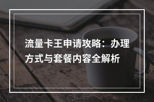 流量卡王申请攻略：办理方式与套餐内容全解析