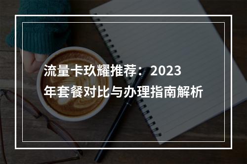 流量卡玖耀推荐：2023年套餐对比与办理指南解析