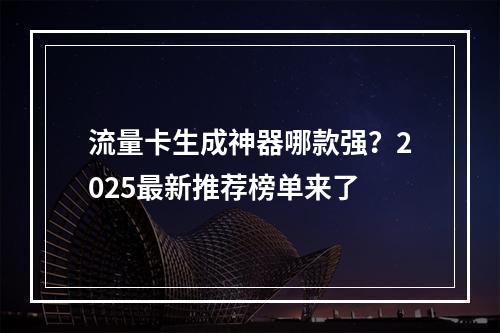 流量卡生成神器哪款强？2025最新推荐榜单来了
