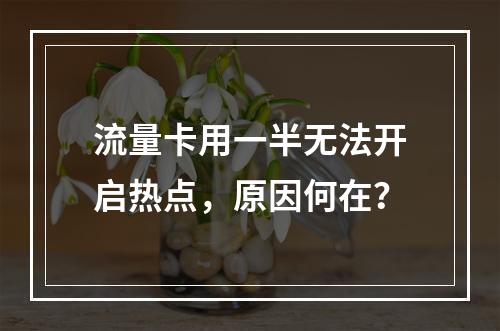 流量卡用一半无法开启热点，原因何在？