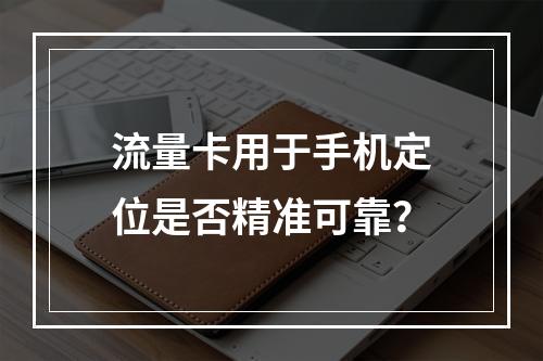 流量卡用于手机定位是否精准可靠？