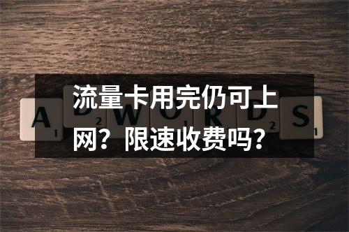 流量卡用完仍可上网？限速收费吗？