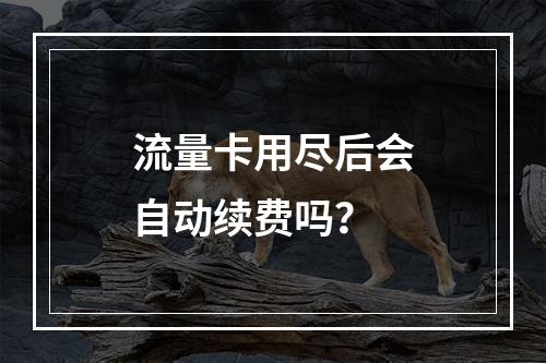 流量卡用尽后会自动续费吗？
