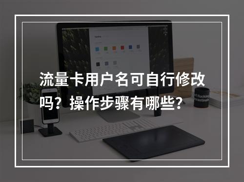 流量卡用户名可自行修改吗？操作步骤有哪些？