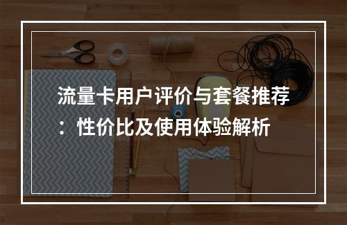 流量卡用户评价与套餐推荐：性价比及使用体验解析