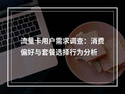 流量卡用户需求调查：消费偏好与套餐选择行为分析