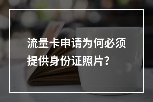 流量卡申请为何必须提供身份证照片？