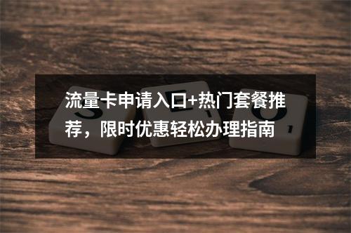 流量卡申请入口+热门套餐推荐，限时优惠轻松办理指南