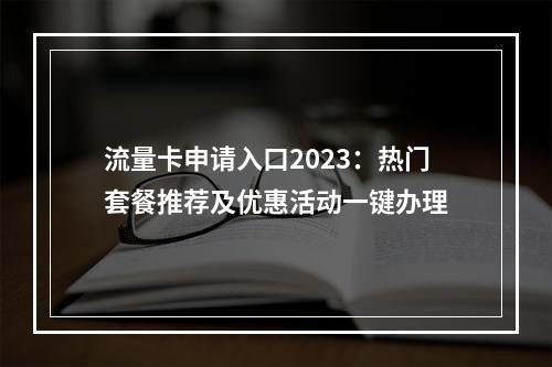 流量卡申请入口2023：热门套餐推荐及优惠活动一键办理