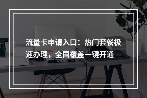 流量卡申请入口：热门套餐极速办理，全国覆盖一键开通