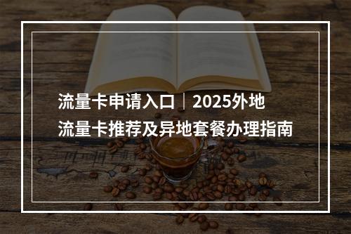 流量卡申请入口｜2025外地流量卡推荐及异地套餐办理指南
