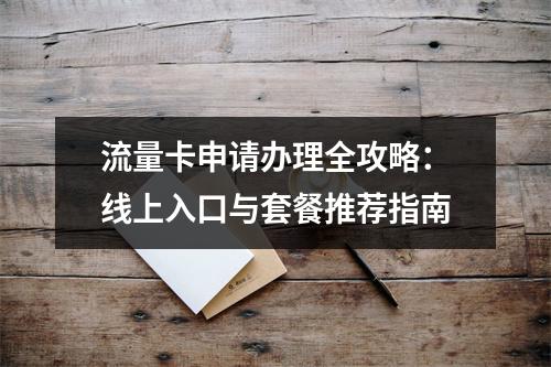 流量卡申请办理全攻略：线上入口与套餐推荐指南