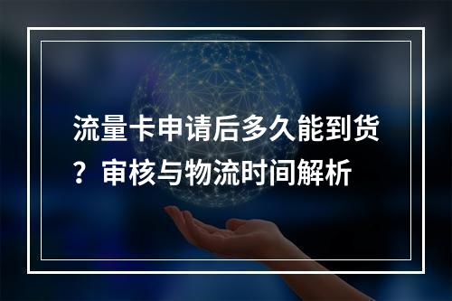 流量卡申请后多久能到货？审核与物流时间解析