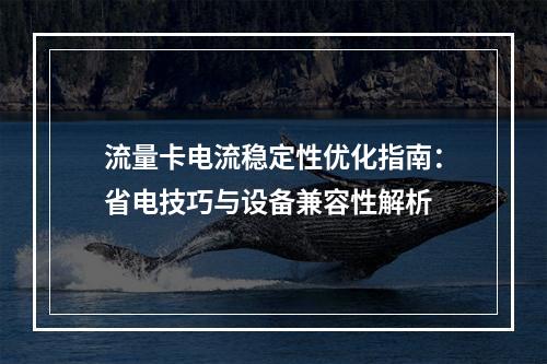 流量卡电流稳定性优化指南：省电技巧与设备兼容性解析