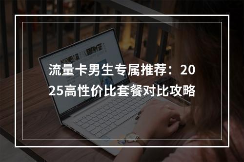流量卡男生专属推荐：2025高性价比套餐对比攻略