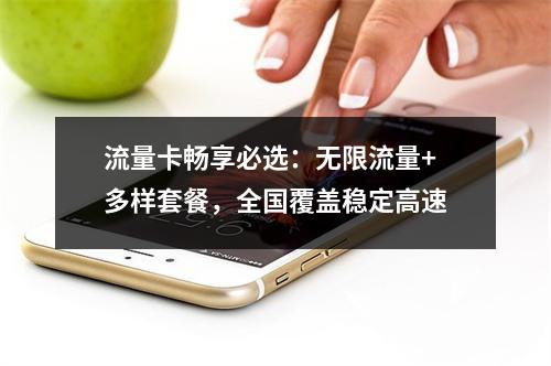 流量卡畅享必选：无限流量+多样套餐，全国覆盖稳定高速