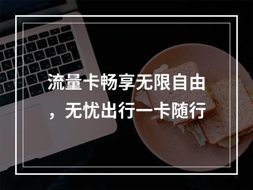 流量卡畅享无限自由，无忧出行一卡随行