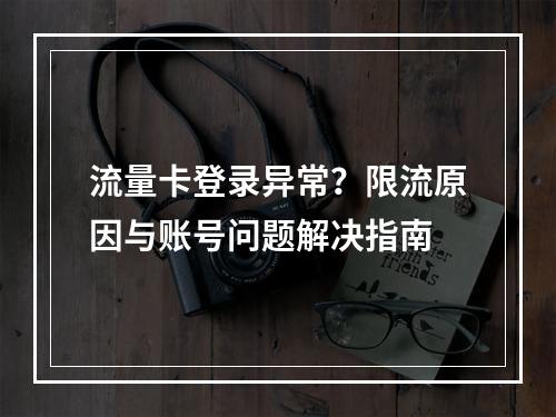 流量卡登录异常？限流原因与账号问题解决指南