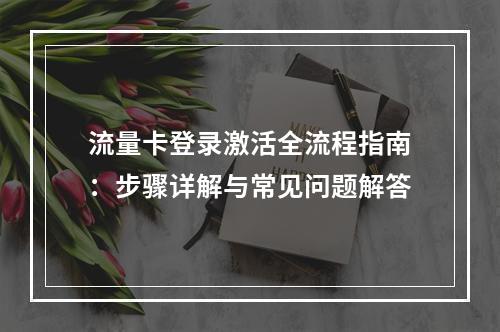 流量卡登录激活全流程指南：步骤详解与常见问题解答