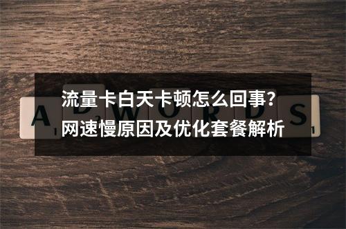 流量卡白天卡顿怎么回事？网速慢原因及优化套餐解析