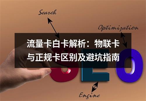 流量卡白卡解析：物联卡与正规卡区别及避坑指南