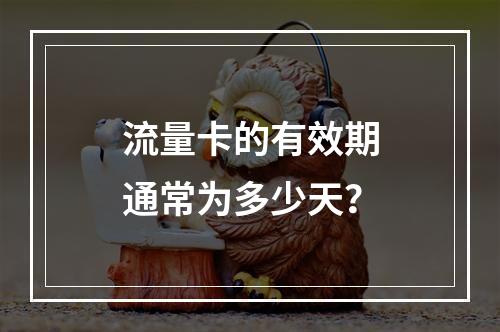 流量卡的有效期通常为多少天？