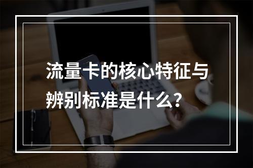 流量卡的核心特征与辨别标准是什么？