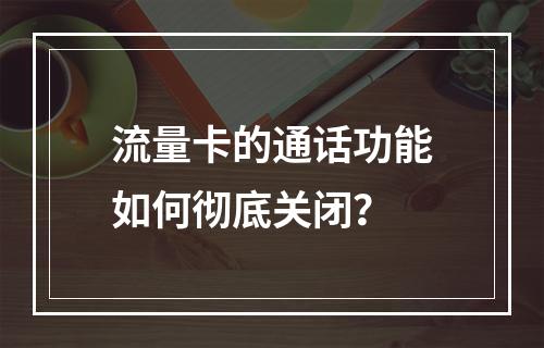 流量卡的通话功能如何彻底关闭？