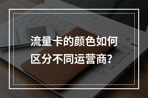 流量卡的颜色如何区分不同运营商？