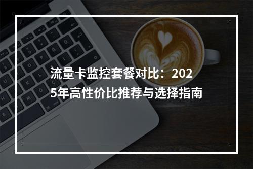 流量卡监控套餐对比：2025年高性价比推荐与选择指南