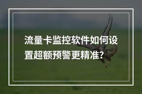 流量卡监控软件如何设置超额预警更精准？