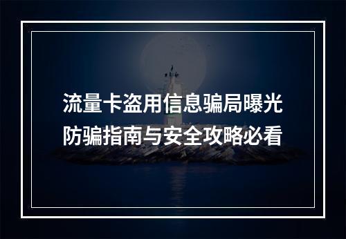 流量卡盗用信息骗局曝光防骗指南与安全攻略必看