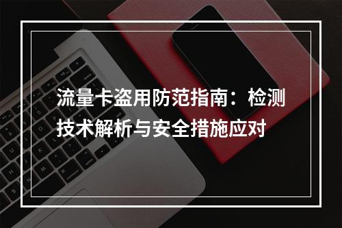 流量卡盗用防范指南：检测技术解析与安全措施应对