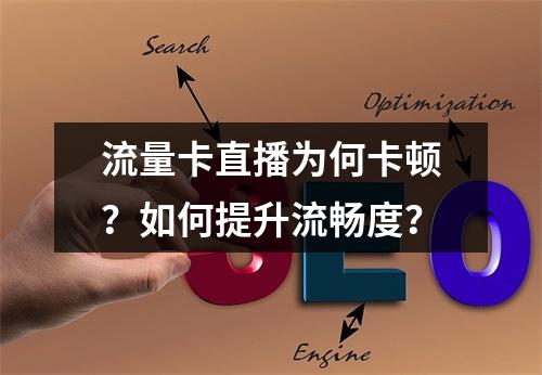 流量卡直播为何卡顿？如何提升流畅度？