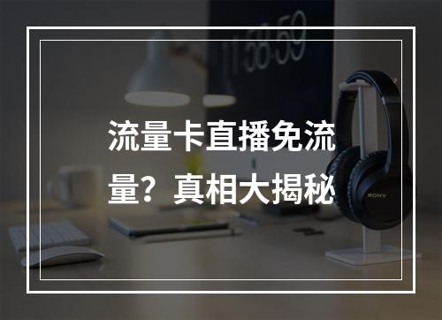 流量卡直播免流量？真相大揭秘