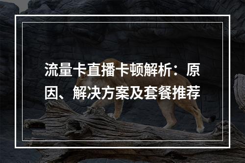 流量卡直播卡顿解析：原因、解决方案及套餐推荐