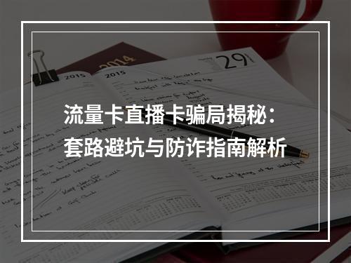 流量卡直播卡骗局揭秘：套路避坑与防诈指南解析