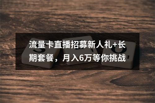 流量卡直播招募新人礼+长期套餐，月入6万等你挑战