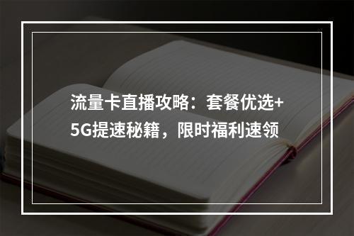 流量卡直播攻略：套餐优选+5G提速秘籍，限时福利速领