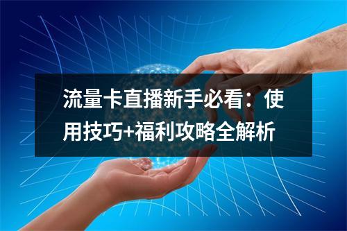 流量卡直播新手必看：使用技巧+福利攻略全解析